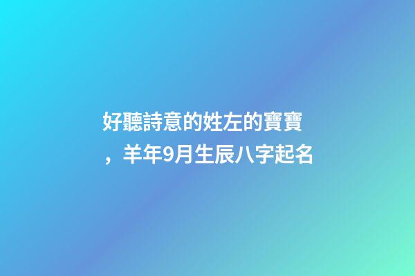 好聽詩意的姓左的寶寶，羊年9月生辰八字起名